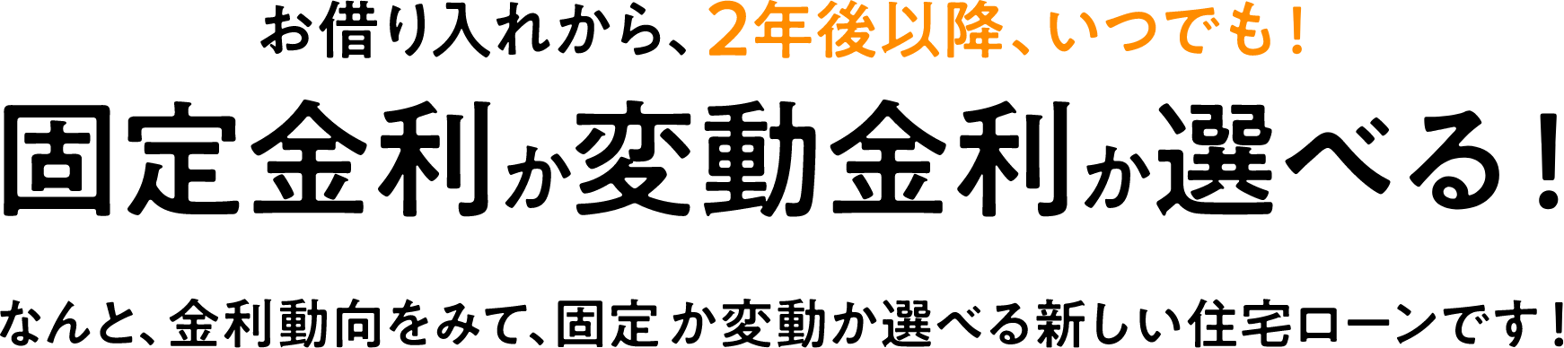 お借入れから、2年後以降、いつでも！固定金利か変動金利か選べる！