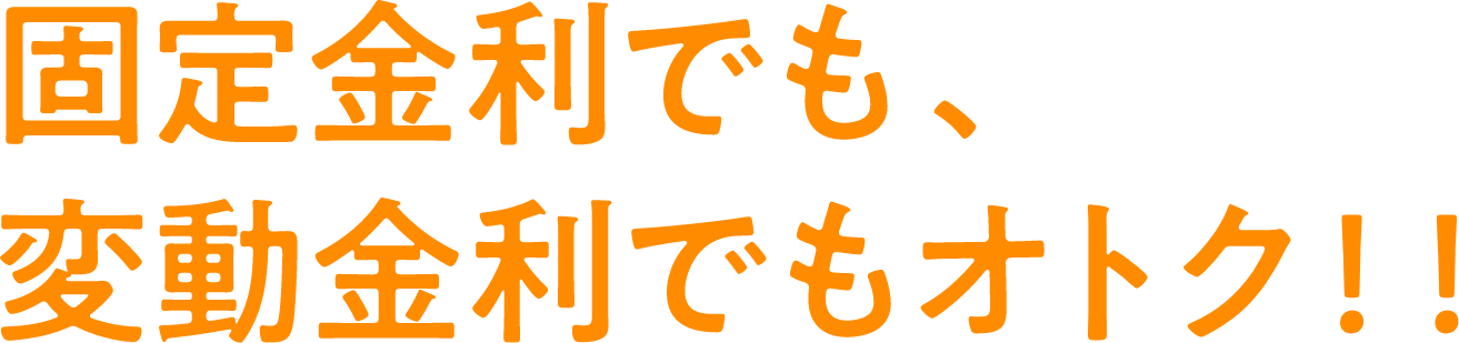 固定金利でも変動金利でもオトク！！