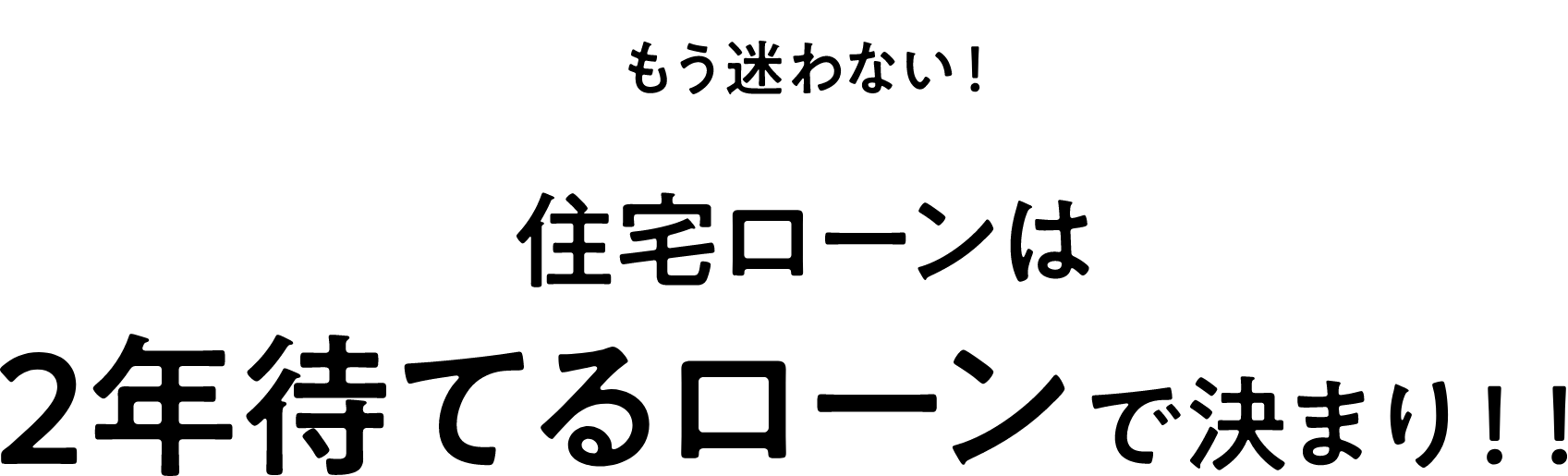 もう迷わない！住宅ローンは2年待てるローンで決まり！！