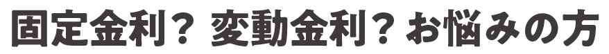 固定か変動かお悩みの方
