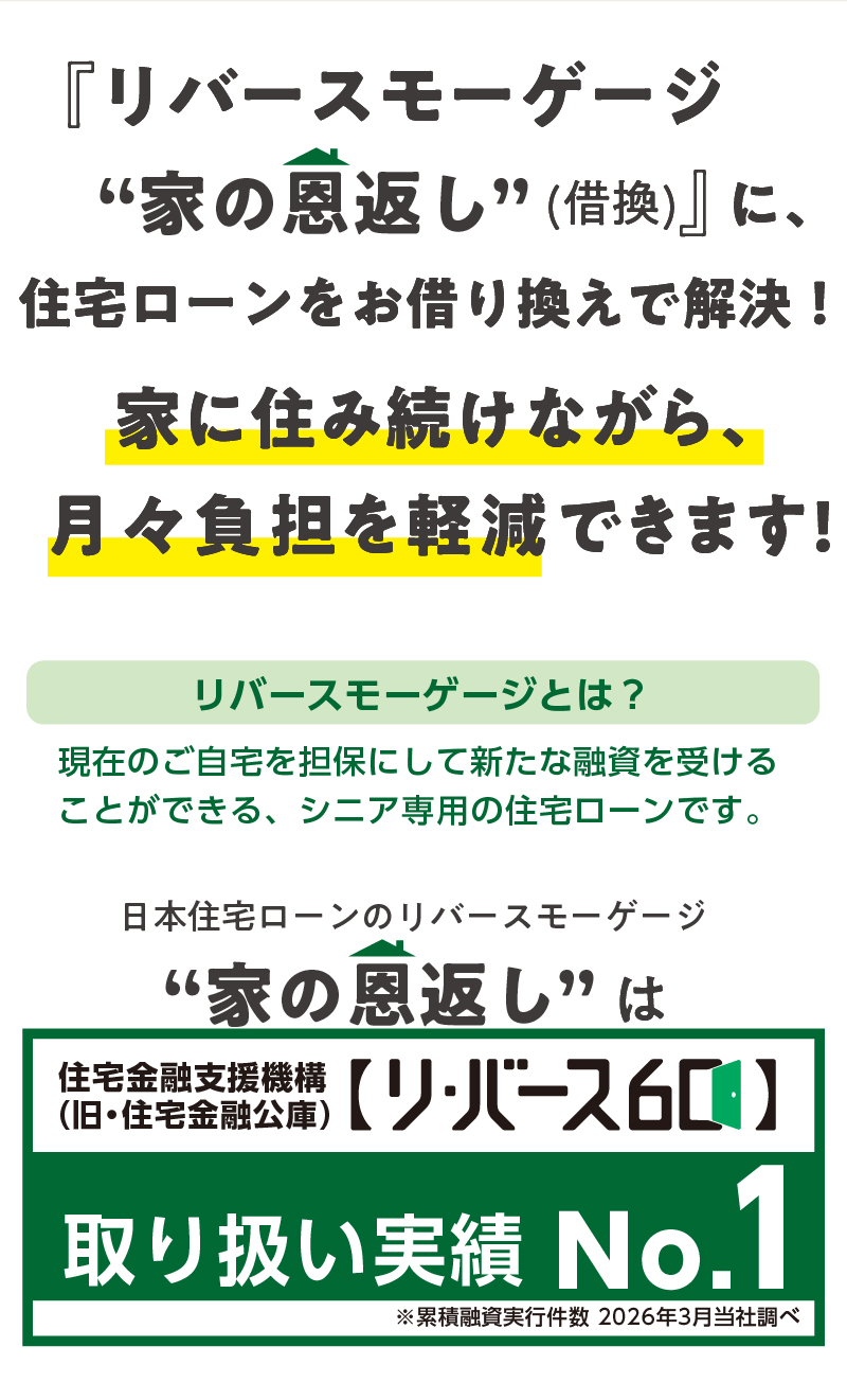 リバースモーゲージ　家の恩返し(借換) に、住宅ローンをお借り換えで解決！家に住み続けながら、 月々負担を軽減できます!